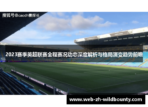 2023赛季英超联赛全程赛况动态深度解析与格局演变趋势前瞻 2023赛季英超联赛全程赛况动态深度解析与格局演变趋势前瞻