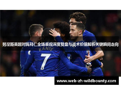 努涅斯英超对阵拜仁全场表现深度复盘与战术价值解析关键瞬间走向