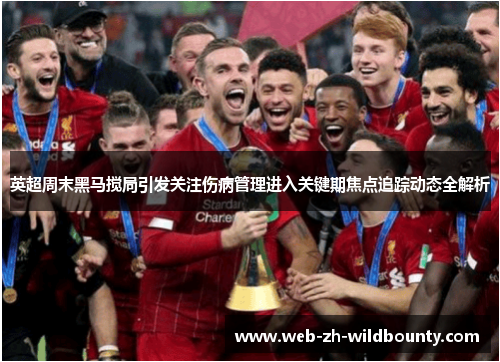 英超周末黑马搅局引发关注伤病管理进入关键期焦点追踪动态全解析
