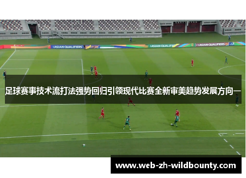 足球赛事技术流打法强势回归引领现代比赛全新审美趋势发展方向一
