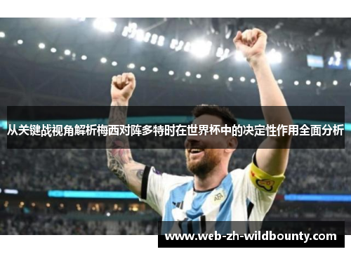 从关键战视角解析梅西对阵多特时在世界杯中的决定性作用全面分析 从关键战视角解析梅西对阵多特时在世界杯中的决定性作用全面分析