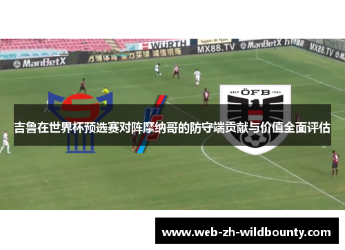吉鲁在世界杯预选赛对阵摩纳哥的防守端贡献与价值全面评估