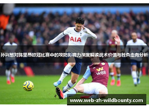 孙兴慜对阵里昂欧冠比赛中的攻防影响力深度解读战术价值与胜负走向分析