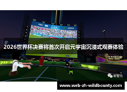 2026世界杯决赛将首次开启元宇宙沉浸式观赛体验 2026世界杯决赛将首次开启元宇宙沉浸式观赛体验