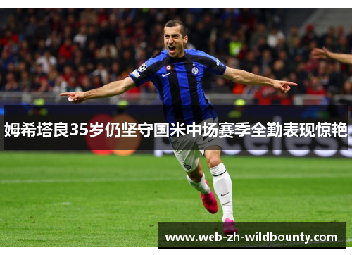 姆希塔良35岁仍坚守国米中场赛季全勤表现惊艳