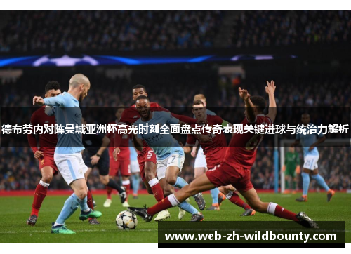 德布劳内对阵曼城亚洲杯高光时刻全面盘点传奇表现关键进球与统治力解析 德布劳内对阵曼城亚洲杯高光时刻全面盘点传奇表现关键进球与统治力解析