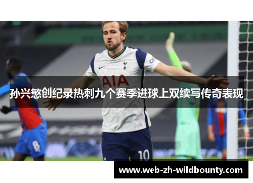 孙兴慜创纪录热刺九个赛季进球上双续写传奇表现