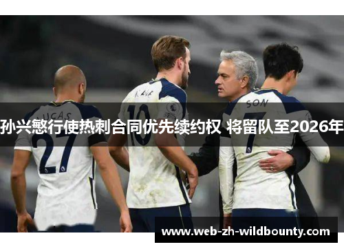 孙兴慜行使热刺合同优先续约权 将留队至2026年