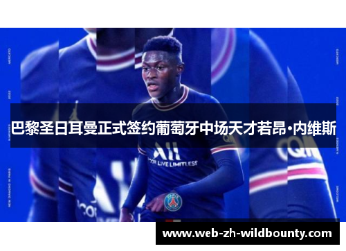 巴黎圣日耳曼正式签约葡萄牙中场天才若昂·内维斯