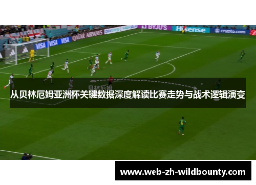 从贝林厄姆亚洲杯关键数据深度解读比赛走势与战术逻辑演变