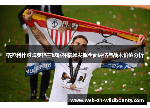 格拉利什对阵英格兰欧联杯临场发挥全面评估与战术价值分析